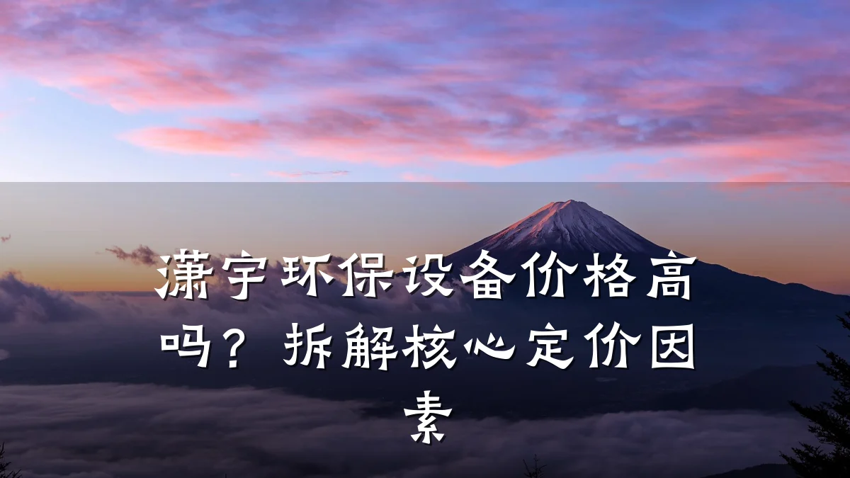 潇宇环保设备价格高吗?拆解核心定价因素
