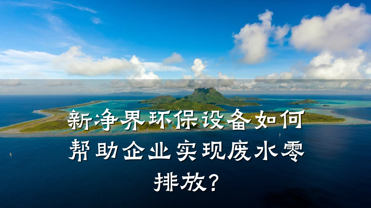 新净界环保设备如何帮助企业实现废水零排放?