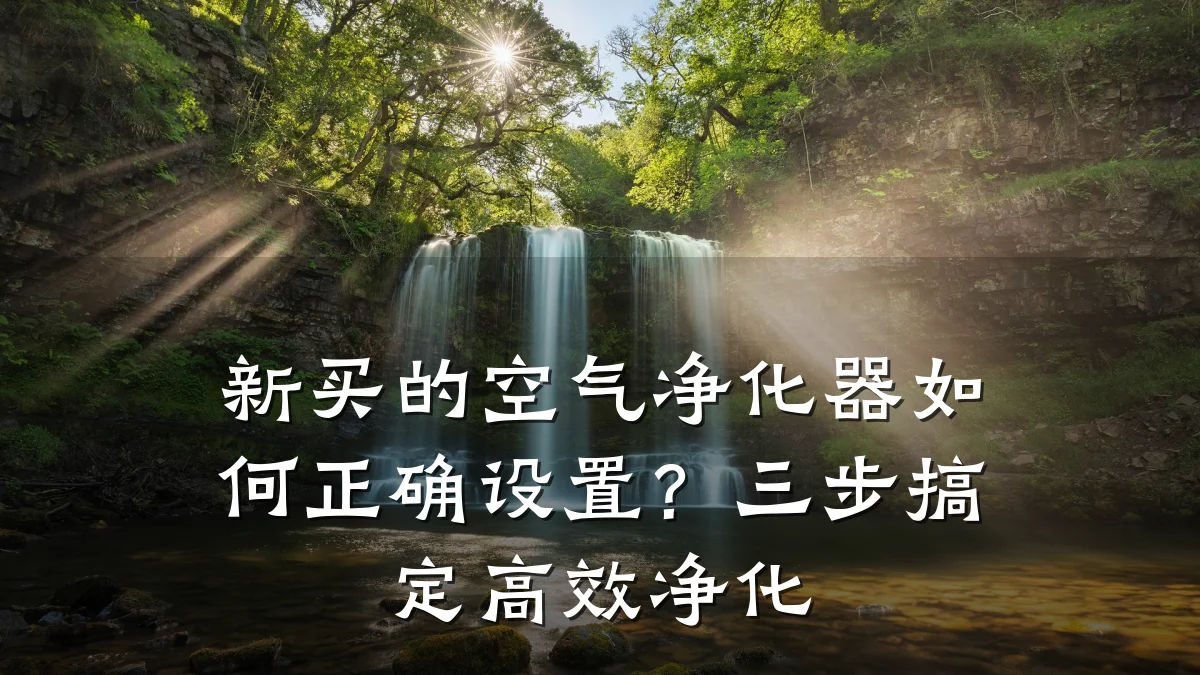 新买的空气净化器如何正确设置?三步搞定高效净化