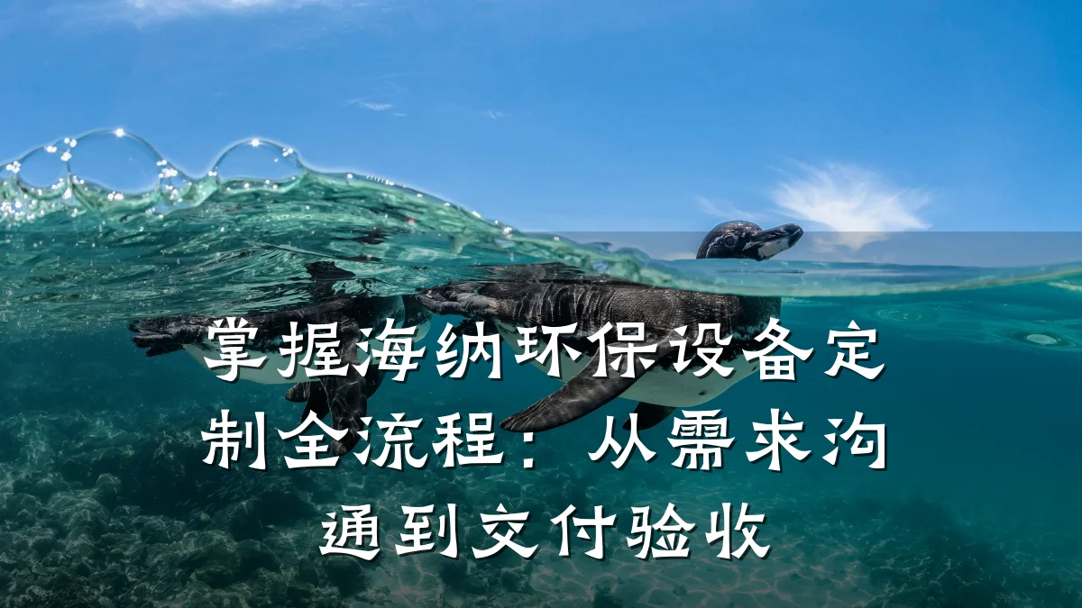 掌握海纳环保设备定制全流程:从需求沟通到交付验收