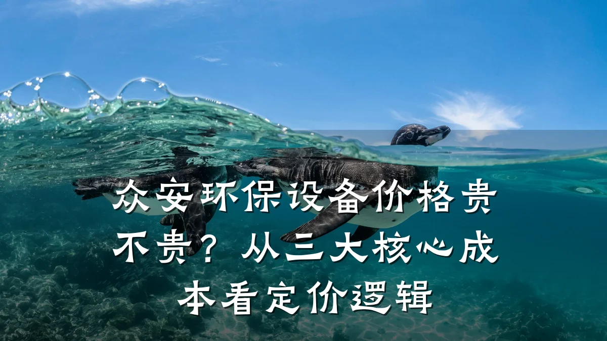 众安环保设备价格贵不贵？从三大核心成本看定价逻辑