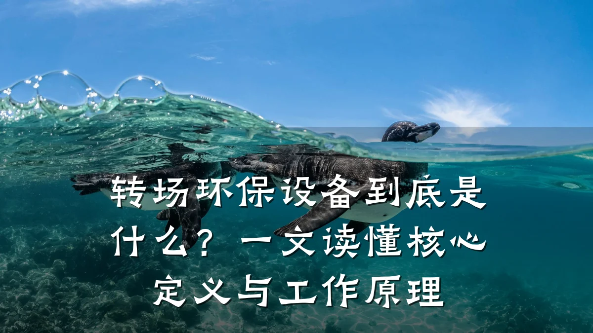 转场环保设备到底是什么?一文读懂核心定义与工作原理