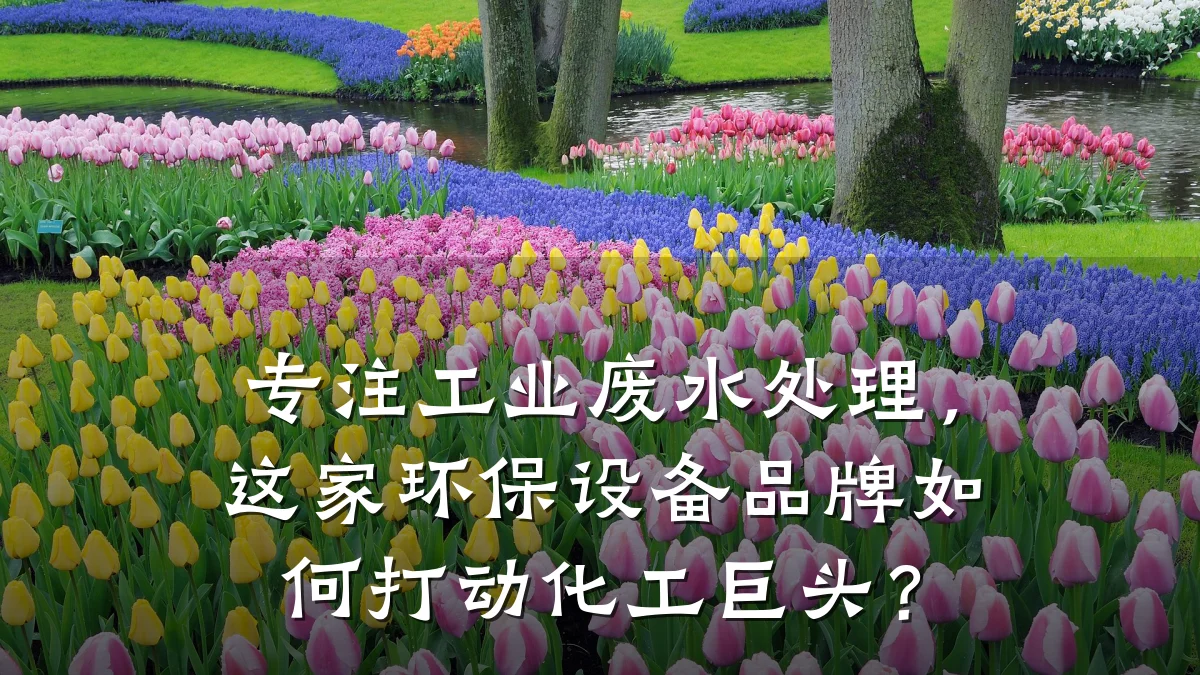 专注工业废水处理,这家环保设备品牌如何打动化工巨头?
