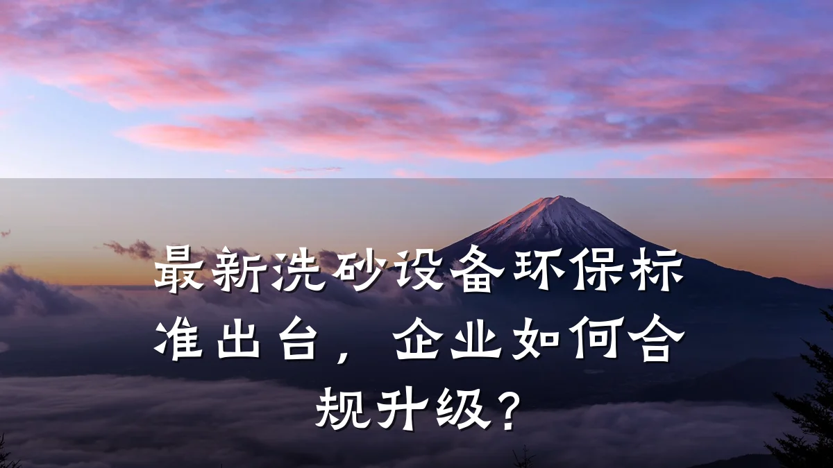 最新洗砂设备环保标准出台,企业如何合规升级?